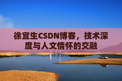 徐宜生CSDN博客，技术深度与人文情怀的交融